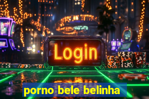 porno bele belinha